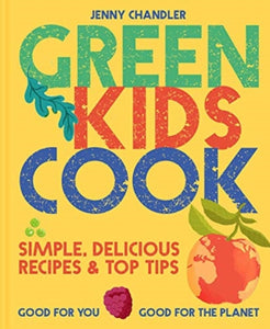 Green Kids Cook : 'Simple, delicious recipes & Top Tips: Good for you, Good for the Planet